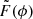 $ \tilde{F}(\phi) $