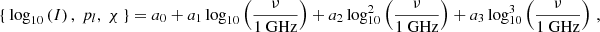 $$ \begin{aligned} \{\ \log _{\mathrm{10} }\left( I \right),\ p_l,\ \chi \ \}=a_{\mathrm{0} } + a_{\mathrm{1} } \log _{\mathrm{10} }\left( \frac{\nu }{1\ \mathrm{GHz} } \right) + a_{\mathrm{2} } \log _{\mathrm{10} }^2\left( \frac{\nu }{1\ \mathrm{GHz} } \right) + a_{\mathrm{3} } \log _{\mathrm{10} }^3\left( \frac{\nu }{1\ \mathrm{GHz} } \right) \,, \end{aligned} $$