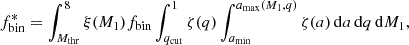 $$ \begin{aligned} f_{\rm bin}^* = \int _{M_{\rm thr}}^8 \xi (M_1)f_{\rm bin}\int _{q_{\rm cut}}^1\zeta (q)\int _{a_{\rm min}}^{a_{\rm max}(M_1,q)}\zeta (a)\,\mathrm{d}a\,\mathrm{d}q\,\mathrm{d}M_1, \end{aligned} $$