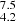 $ _{4.2}^{7.5} $