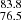 $ _{76.5}^{83.8} $