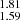 $ _{1.59}^{1.81} $