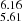 $ _{5.61}^{6.16} $