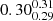 $ {0.30_{0.29}^{0.31}} $