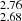 $ _{2.68}^{2.76} $