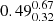 $ {0.49_{0.32}^{0.67}} $