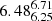$ {6.48_{6.25}^{6.71}} $