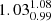 $ {1.03_{0.99}^{1.08}} $
