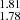$ _{1.78}^{1.81} $
