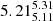 $ {5.21_{5.11}^{5.31}} $