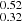 $ _{0.32}^{0.52} $