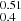 $ _{0.4}^{0.51} $