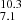 $ _{7.1}^{10.3} $