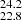 $ _{22.8}^{24.2} $