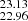 $ _{22.96}^{23.13} $