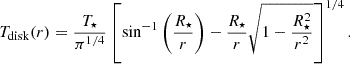 $$ T_{\mathrm {disk}}(r) = \frac {T_\star }{\pi ^{1/4}} \left [ \sin ^{-1}\left (\frac {R_\star }{r} \right ) - \frac {R_\star }{r} \sqrt {1-\frac {R_\star ^2}{r^2}} \right ] ^{1/4}. $$