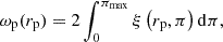 $$ \begin{aligned} \omega _\mathrm{p} (r_\mathrm{p} ) = 2\int _0^{\pi _\mathrm{max} } \xi \left(r_\mathrm{p} , \pi \right)\mathrm{d} \pi , \end{aligned} $$