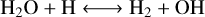 $\mathrm{H}_{2} \mathrm{O}+\mathrm{H} \longleftrightarrow \mathrm{H}_{2}+\mathrm{OH}$