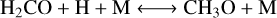 $\mathrm{H}_{2} \mathrm{CO}+\mathrm{H}+\mathrm{M} \longleftrightarrow \mathrm{CH}_{3} \mathrm{O}+\mathrm{M}$