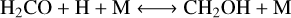 $\mathrm{H}_{2} \mathrm{CO}+\mathrm{H}+\mathrm{M} \longleftrightarrow \mathrm{CH}_{2} \mathrm{OH}+\mathrm{M}$