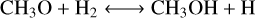 $\mathrm{CH}_{3} \mathrm{O}+\mathrm{H}_{2} \longleftrightarrow \mathrm{CH}_{3} \mathrm{OH}+\mathrm{H}$