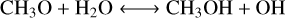 $\mathrm{CH}_{3} \mathrm{O}+\mathrm{H}_{2} \mathrm{O} \longleftrightarrow \mathrm{CH}_{3} \mathrm{OH}+\mathrm{OH}$