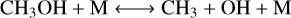 $\mathrm{CH}_{3} \mathrm{OH}+\mathrm{M} \longleftrightarrow \mathrm{CH}_{3}+\mathrm{OH}+\mathrm{M}$