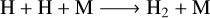 $\mathrm{H}+\mathrm{H}+\mathrm{M} \longrightarrow \mathrm{H}_{2}+\mathrm{M}$