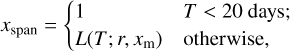 $\[x_{\mathrm{span}}= \begin{cases}1 & T<20 \text { days; } \\ L\left(T ; r, x_{\mathrm{m}}\right) & \text { otherwise, }\end{cases}\]$