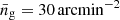 $ \bar{n}_{\mathrm{g}} = 30\,\mathrm{arcmin}^{-2} $