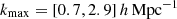 $ k_{\mathrm{max}}=[0.7, 2.9]\,h\,\mathrm{Mpc}^{-1} $