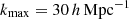 $ k_{\mathrm{max}} = 30\,h\,\mathrm{Mpc}^{-1} $