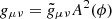 $ g_{\mu\nu} = \tilde{g}_{\mu\nu}A^2(\phi) $