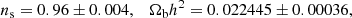 $$ \begin{aligned} n_{\rm s} = 0.96 \pm 0.004, \quad \Omega _{\mathrm{b} }h^2 = 0.022445 \pm 0.00036, \end{aligned} $$