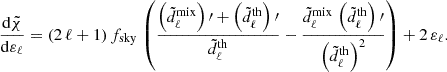 $$ \begin{aligned} \frac{\mathrm{d} \tilde{\chi }}{\mathrm{d} \varepsilon _\ell } = (2\,\ell +1)\,f_{\rm sky}\,\left(\frac{\left(\tilde{d}^\mathrm{mix} _\ell \right)\prime + \left(\tilde{d}^\mathrm{th} _\ell \right)\prime }{\tilde{d}^\mathrm{th} _\ell } - \frac{\tilde{d}^\mathrm{mix} _\ell \,\left(\tilde{d}^\mathrm{th} _\ell \right)\prime }{\left(\tilde{d}^\mathrm{th} _\ell \right)^2} \right) + 2\,\varepsilon _\ell . \end{aligned} $$