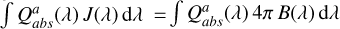 $\[\int Q_{a b s}^{a}(\lambda) ~J~(\lambda) ~\mathrm{d} \lambda= \int Q_{a b s}^{a}~(\lambda) ~4 \pi ~B~(\lambda) ~\mathrm{d} \lambda\]$