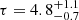 $ \tau = 4.8^{+1.1}_{-0.7} $