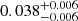 $ 0.038_{-0.006}^{+0.006} $