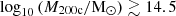 $ \log _{10}{\left (M_{\mathrm {200c}}/ {\rm M}_{\odot }\right )} \gtrsim 14.5 $