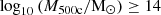 $ \log _{10}{\left (M_{\mathrm {500c}} / {\mathrm {M_{\odot }}} \right )} \geq 14 $
