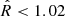 $ \hat{R} < 1.02 $