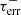 $ \tau _{\mathrm {err}}^{-} $