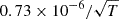 $ 0.73\times 10^{-6}/\sqrt{T} $