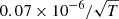 $ 0.07\times 10^{-6}/\sqrt{T} $