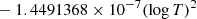 $ \phantom{[} - 1.4491368 \times 10^{-7} (\log{T})^2 $