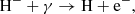 $$ \begin{aligned} \mathrm{H^{-} + \gamma \rightarrow H + e^{-}}, \end{aligned} $$