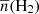 $ \overline{n}({\mathrm{H_{2}}}) $