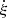 $ \dot{\xi} $