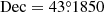 $ \mathrm{Dec} = 43{{\overset{\circ}{.}}}1850 $