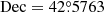 $ \mathrm{Dec} = 42{{\overset{\circ}{.}}}5763 $